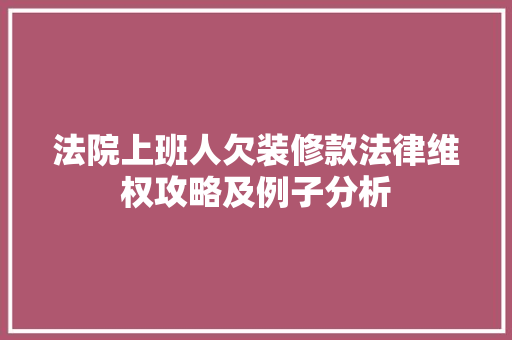 法院上班人欠装修款法律维权攻略及例子分析