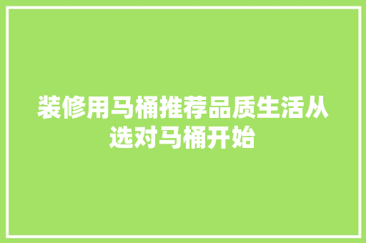 装修用马桶推荐品质生活从选对马桶开始