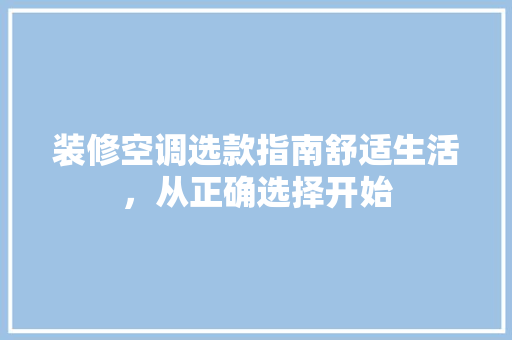 装修空调选款指南舒适生活，从正确选择开始
