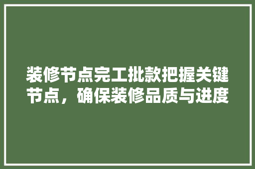 装修节点完工批款把握关键节点，确保装修品质与进度