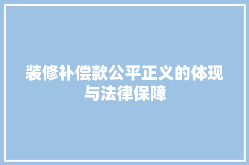 装修补偿款公平正义的体现与法律保障