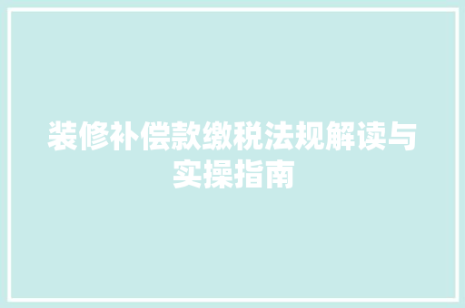 装修补偿款缴税法规解读与实操指南