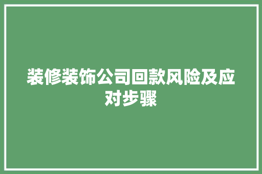 装修装饰公司回款风险及应对步骤