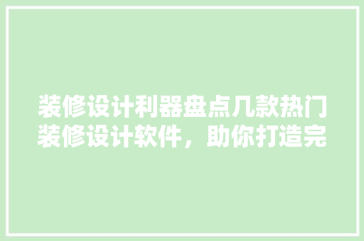 装修设计利器盘点几款热门装修设计软件，助你打造完美家居