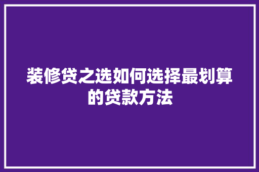 装修贷之选如何选择最划算的贷款方法