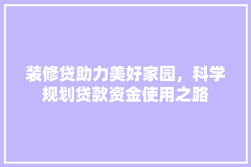 装修贷助力美好家园，科学规划贷款资金使用之路