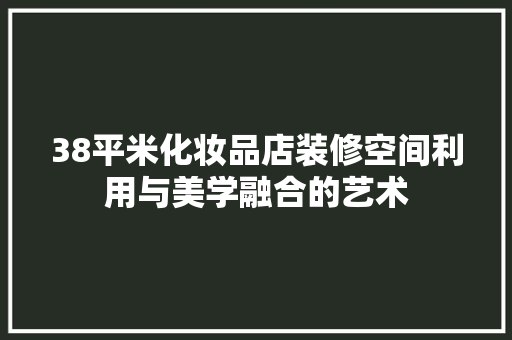 38平米化妆品店装修空间利用与美学融合的艺术