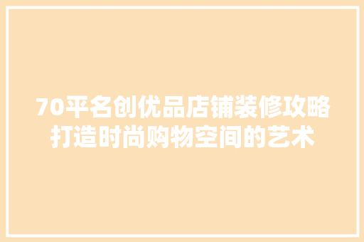 70平名创优品店铺装修攻略打造时尚购物空间的艺术  第1张