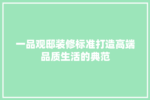 一品观邸装修标准打造高端品质生活的典范