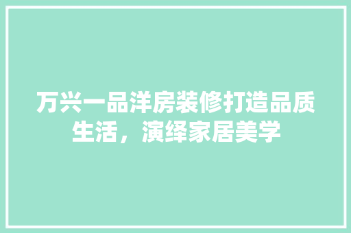 万兴一品洋房装修打造品质生活，演绎家居美学