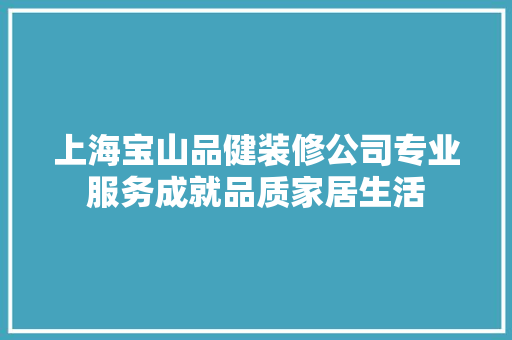 上海宝山品健装修公司专业服务成就品质家居生活