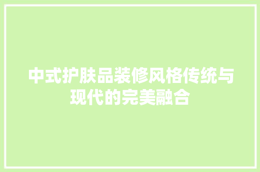 中式护肤品装修风格传统与现代的完美融合