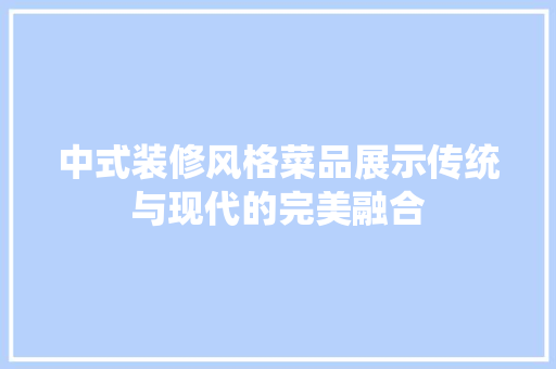 中式装修风格菜品展示传统与现代的完美融合