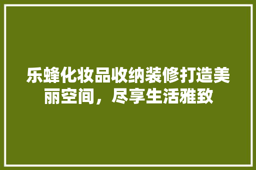乐蜂化妆品收纳装修打造美丽空间，尽享生活雅致