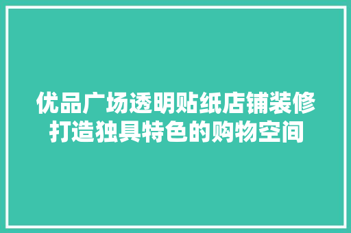 优品广场透明贴纸店铺装修打造独具特色的购物空间