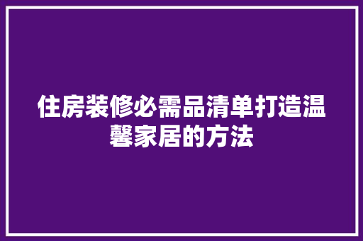 住房装修必需品清单打造温馨家居的方法