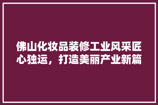 佛山化妆品装修工业风采匠心独运，打造美丽产业新篇章