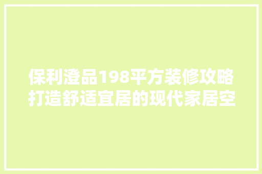 保利澄品198平方装修攻略打造舒适宜居的现代家居空间