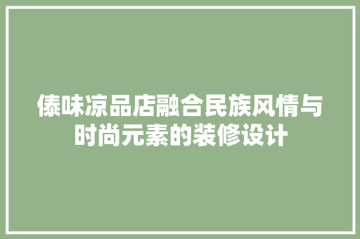 傣味凉品店融合民族风情与时尚元素的装修设计
