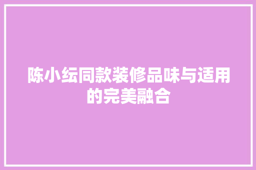 陈小纭同款装修品味与适用的完美融合