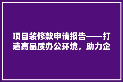 项目装修款申请报告——打造高品质办公环境，助力企业发展