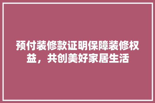 预付装修款证明保障装修权益，共创美好家居生活