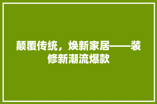 颠覆传统，焕新家居——装修新潮流爆款  第1张