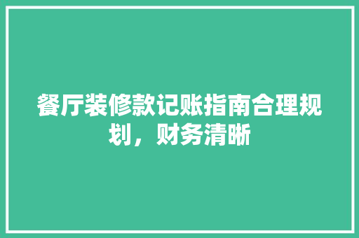 餐厅装修款记账指南合理规划，财务清晰