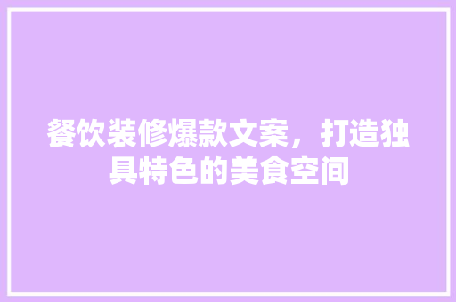 餐饮装修爆款文案，打造独具特色的美食空间