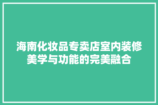 海南化妆品专卖店室内装修美学与功能的完美融合