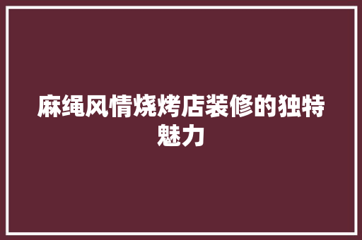 麻绳风情烧烤店装修的独特魅力