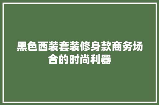 黑色西装套装修身款商务场合的时尚利器