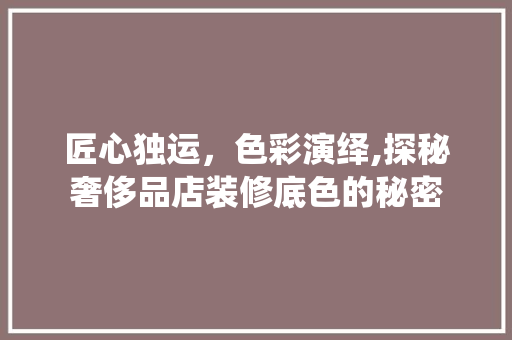 匠心独运，色彩演绎,探秘奢侈品店装修底色的秘密