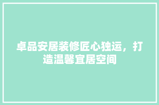 卓品安居装修匠心独运，打造温馨宜居空间