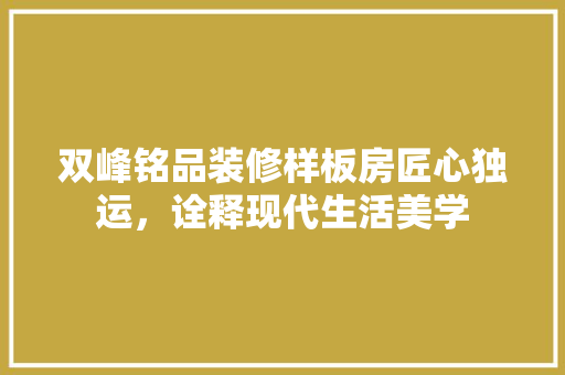 双峰铭品装修样板房匠心独运，诠释现代生活美学  第1张