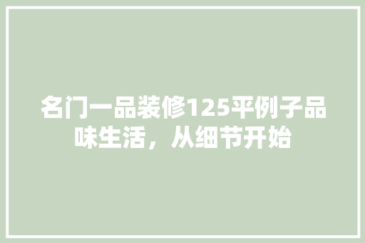 名门一品装修125平例子品味生活，从细节开始