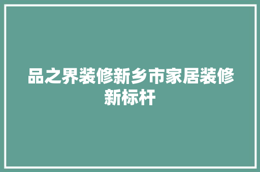 品之界装修新乡市家居装修新标杆