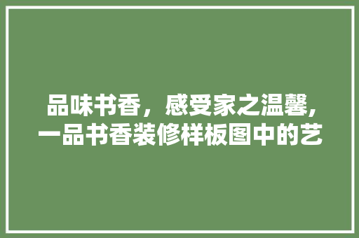 品味书香，感受家之温馨,一品书香装修样板图中的艺术与生活融合之路