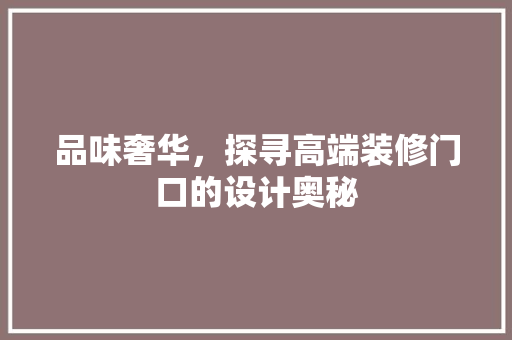 品味奢华，探寻高端装修门口的设计奥秘