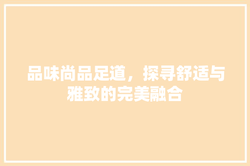 品味尚品足道，探寻舒适与雅致的完美融合