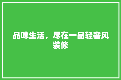 品味生活，尽在一品轻奢风装修