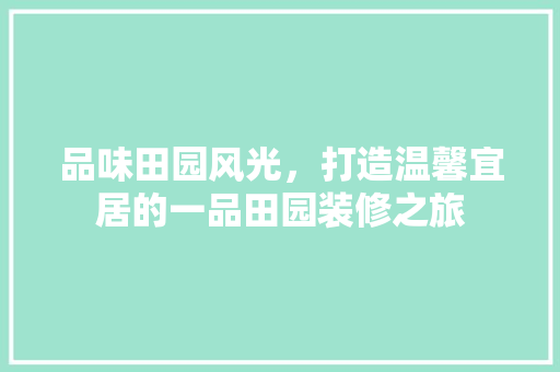 品味田园风光，打造温馨宜居的一品田园装修之旅