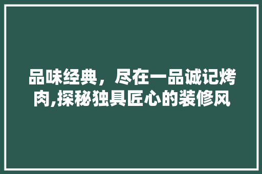 品味经典，尽在一品诚记烤肉,探秘独具匠心的装修风格