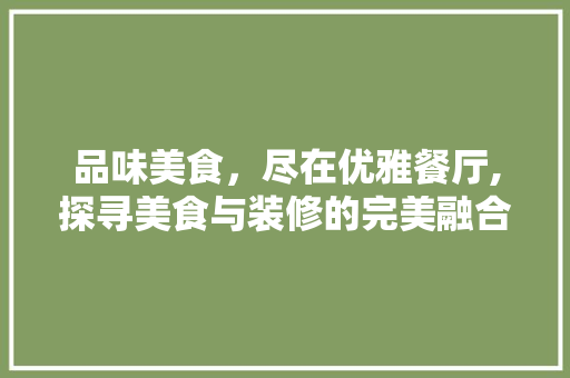品味美食，尽在优雅餐厅,探寻美食与装修的完美融合