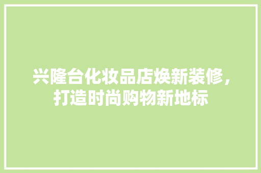 兴隆台化妆品店焕新装修，打造时尚购物新地标