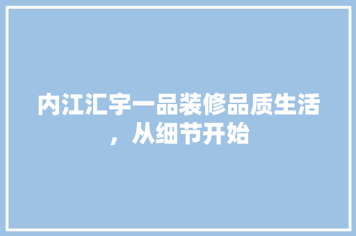 内江汇宇一品装修品质生活，从细节开始