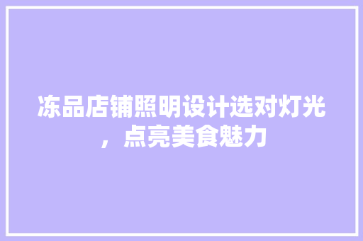 冻品店铺照明设计选对灯光，点亮美食魅力