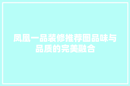 凤凰一品装修推荐图品味与品质的完美融合