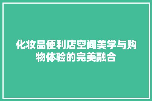 化妆品便利店空间美学与购物体验的完美融合