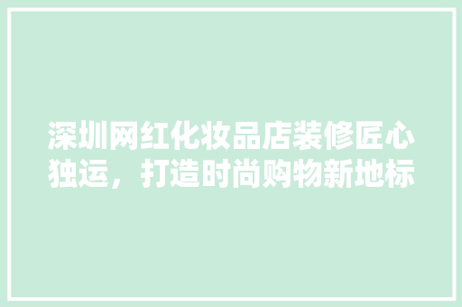 深圳网红化妆品店装修匠心独运，打造时尚购物新地标